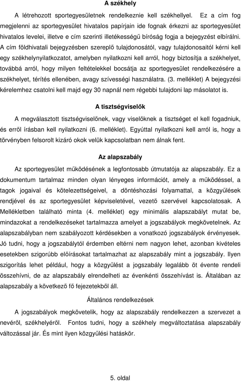 A cím földhivatali bejegyzésben szereplı tulajdonosától, vagy tulajdonosaitól kérni kell egy székhelynyilatkozatot, amelyben nyilatkozni kell arról, hogy biztosítja a székhelyet, továbbá arról, hogy