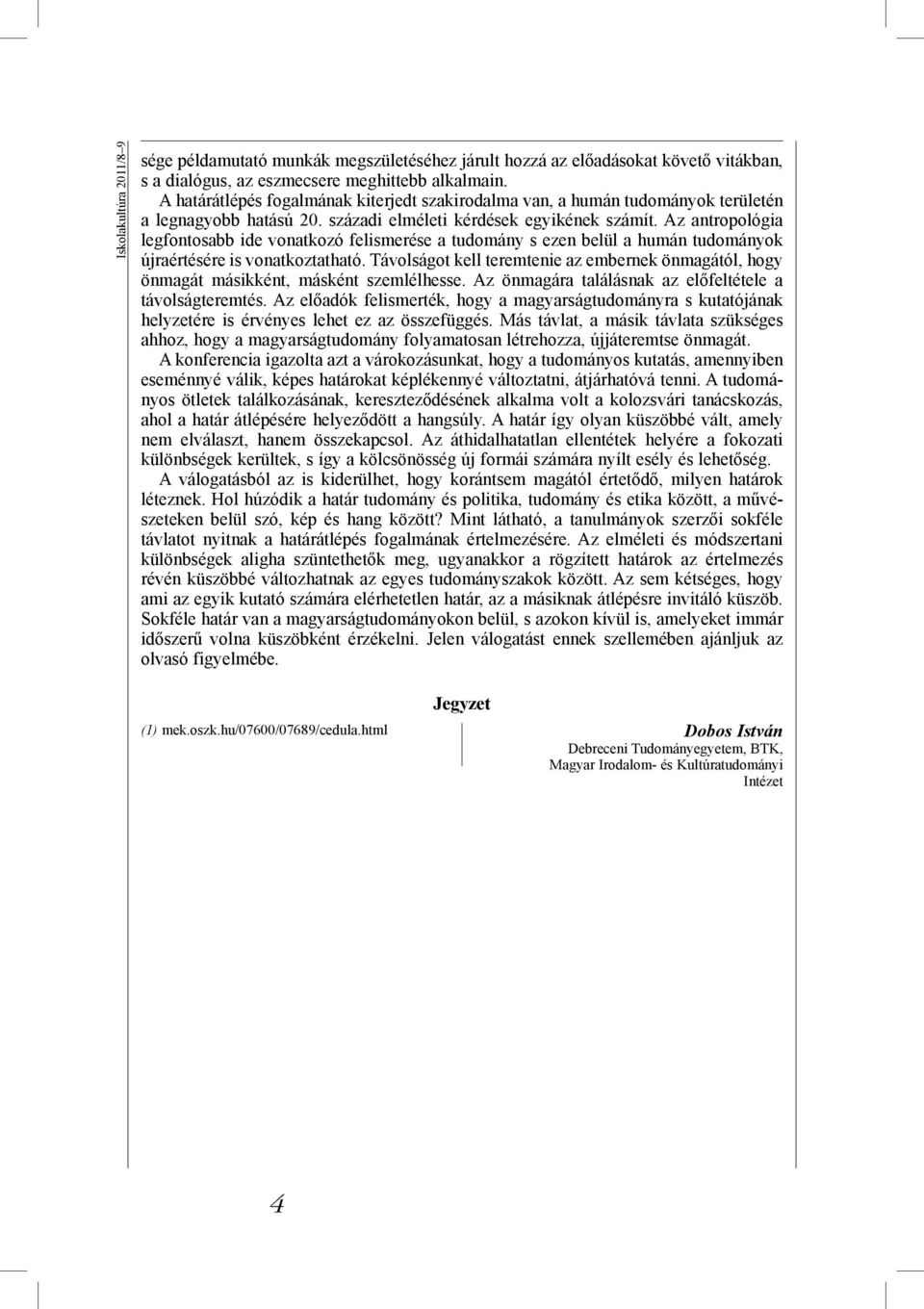 Az antropológia legfontosabb ide vonatkozó felismerése a tudomány s ezen belül a humán tudományok újraértésére is vonatkoztatható.