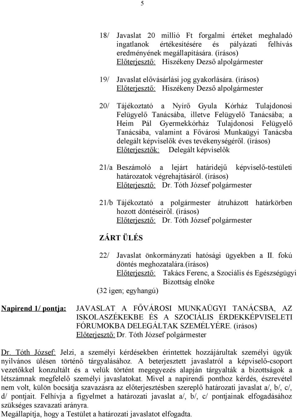 (írásos) Előterjesztő: Hiszékeny Dezső alpolgármester 20/ Tájékoztató a Nyírő Gyula Kórház Tulajdonosi Felügyelő Tanácsába, illetve Felügyelő Tanácsába; a Heim Pál Gyermekkórház Tulajdonosi Felügyelő