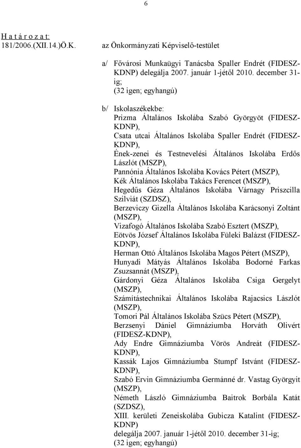 Iskolába Erdős Lászlót (MSZP), Pannónia Általános Iskolába Kovács Pétert (MSZP), Kék Általános Iskolába Takács Ferencet (MSZP), Hegedűs Géza Általános Iskolába Várnagy Priszcilla Szilviát (SZDSZ),