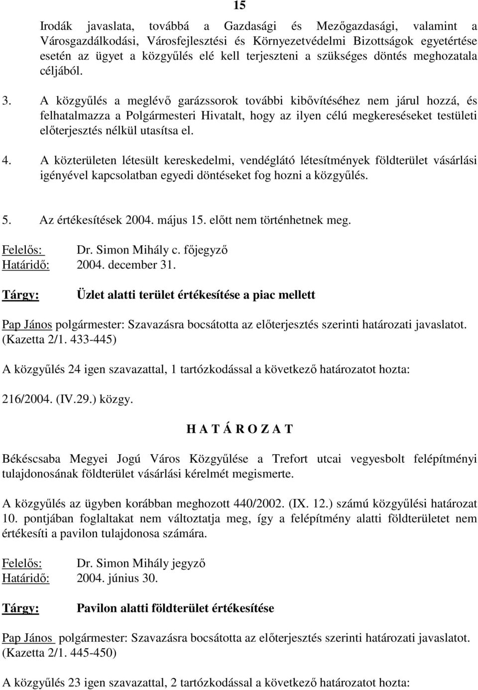 A közgyőlés a meglévı garázssorok további kibıvítéséhez nem járul hozzá, és felhatalmazza a Polgármesteri Hivatalt, hogy az ilyen célú megkereséseket testületi elıterjesztés nélkül utasítsa el. 4.