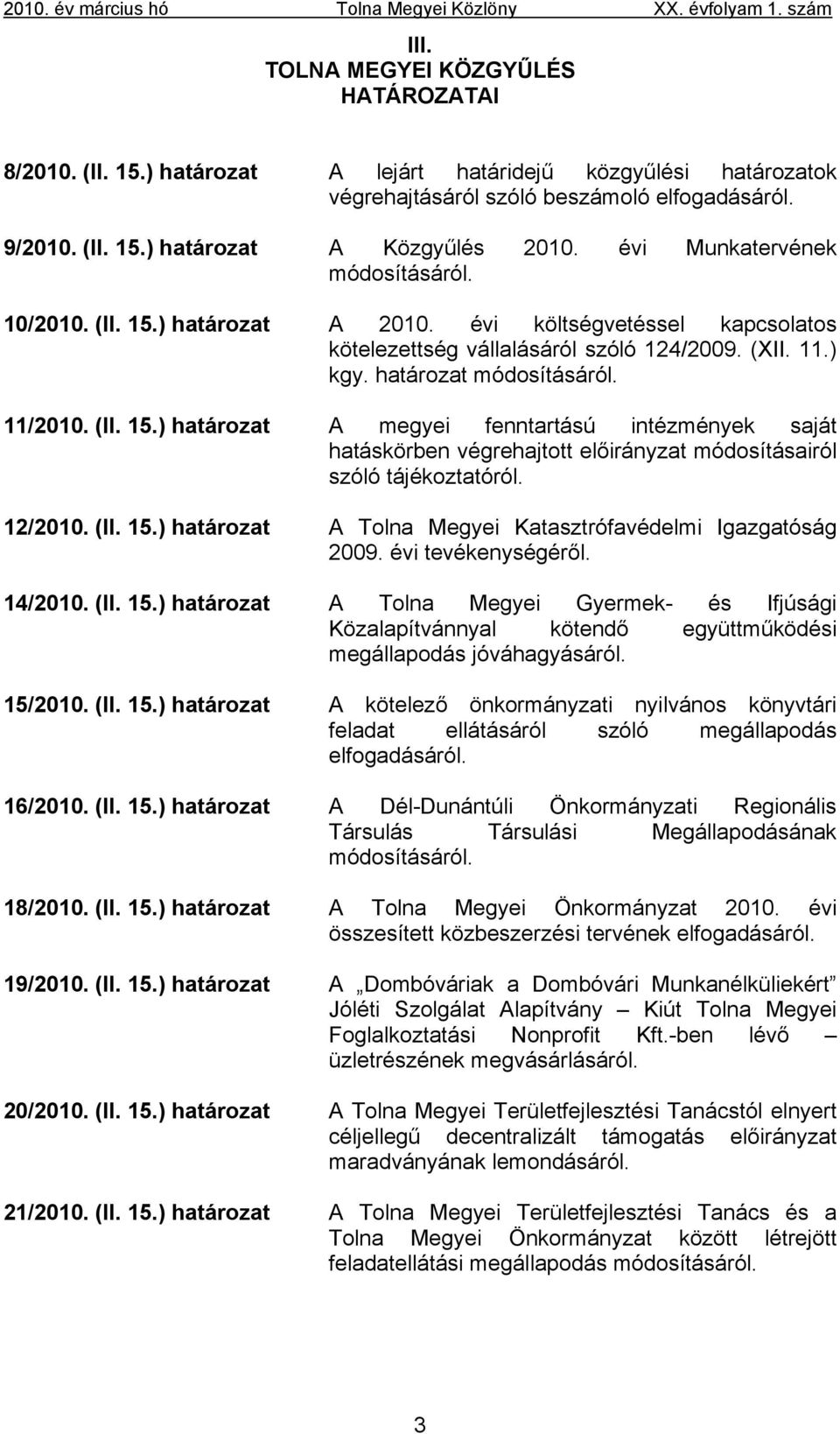 12/2010. (II. 15.) határozat A Tolna Megyei Katasztrófavédelmi Igazgatóság 2009. évi tevékenységéről. 14/2010. (II. 15.) határozat A Tolna Megyei Gyermek- és Ifjúsági Közalapítvánnyal kötendő együttműködési megállapodás jóváhagyásáról.