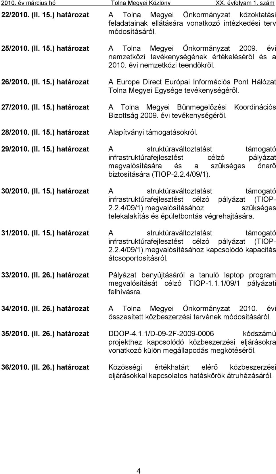 27/2010. (II. 15.) határozat A Tolna Megyei Bűnmegelőzési Koordinációs Bizottság 2009. évi tevékenységéről. 28/2010. (II. 15.) határozat Alapítványi támogatásokról. 29/2010. (II. 15.) határozat A struktúraváltoztatást támogató infrastruktúrafejlesztést célzó pályázat megvalósítására és a szükséges önerő biztosítására (TIOP-2.