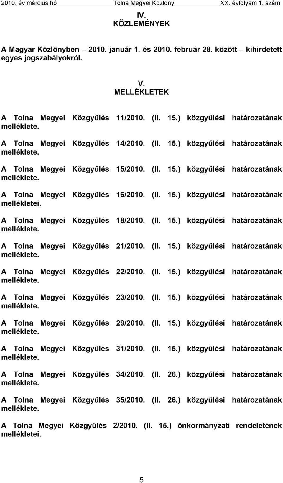 (II. 15.) közgyűlési határozatának mellékletei. A Tolna Megyei Közgyűlés 18/2010. (II. 15.) közgyűlési határozatának melléklete. A Tolna Megyei Közgyűlés 21/2010. (II. 15.) közgyűlési határozatának melléklete. A Tolna Megyei Közgyűlés 22/2010.