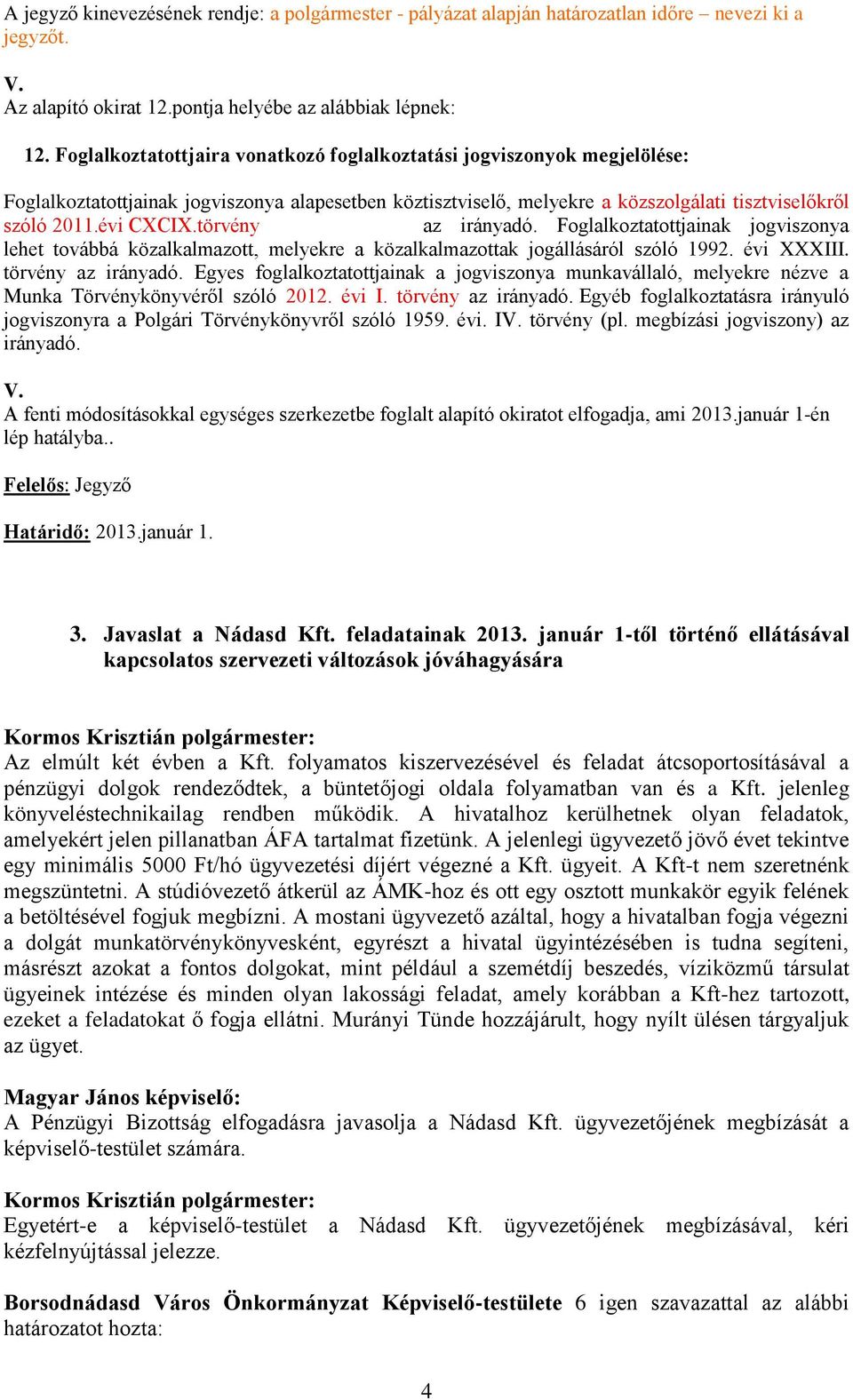 törvény az irányadó. Foglalkoztatottjainak jogviszonya lehet továbbá közalkalmazott, melyekre a közalkalmazottak jogállásáról szóló 1992. évi XXXIII. törvény az irányadó.