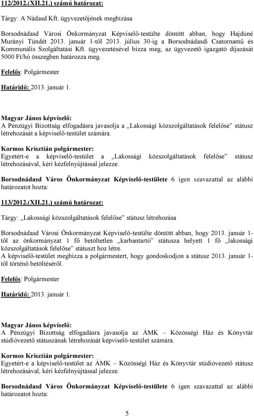 Határidő: 2013. január 1. A Pénzügyi Bizottság elfogadásra javasolja a Lakossági közszolgáltatások felelőse státusz létrehozását a képviselő-testület számára.