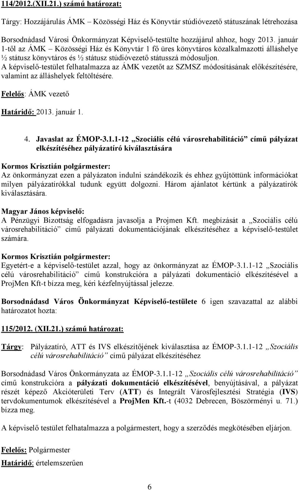 január 1-től az ÁMK Közösségi Ház és Könyvtár 1 fő üres könyvtáros közalkalmazotti álláshelye ½ státusz könyvtáros és ½ státusz stúdióvezető státusszá módosuljon.