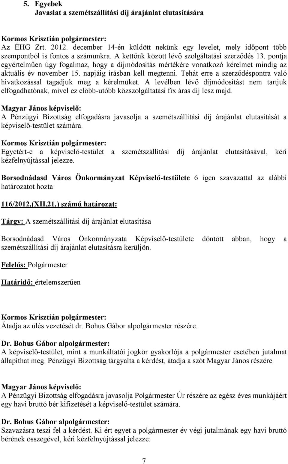 Tehát erre a szerződéspontra való hivatkozással tagadjuk meg a kérelmüket. A levélben lévő díjmódosítást nem tartjuk elfogadhatónak, mivel ez előbb-utóbb közszolgáltatási fix áras díj lesz majd.