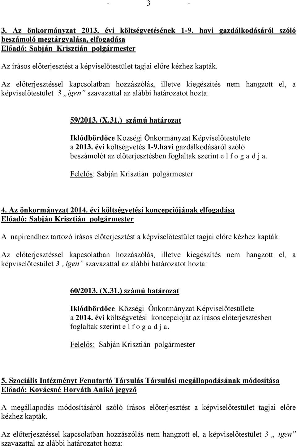 Az előterjesztéssel kapcsolatban hozzászólás, illetve kiegészítés nem hangzott el, a képviselőtestület 3 igen szavazattal az alábbi határozatot hozta: 59/2013. (X.31.