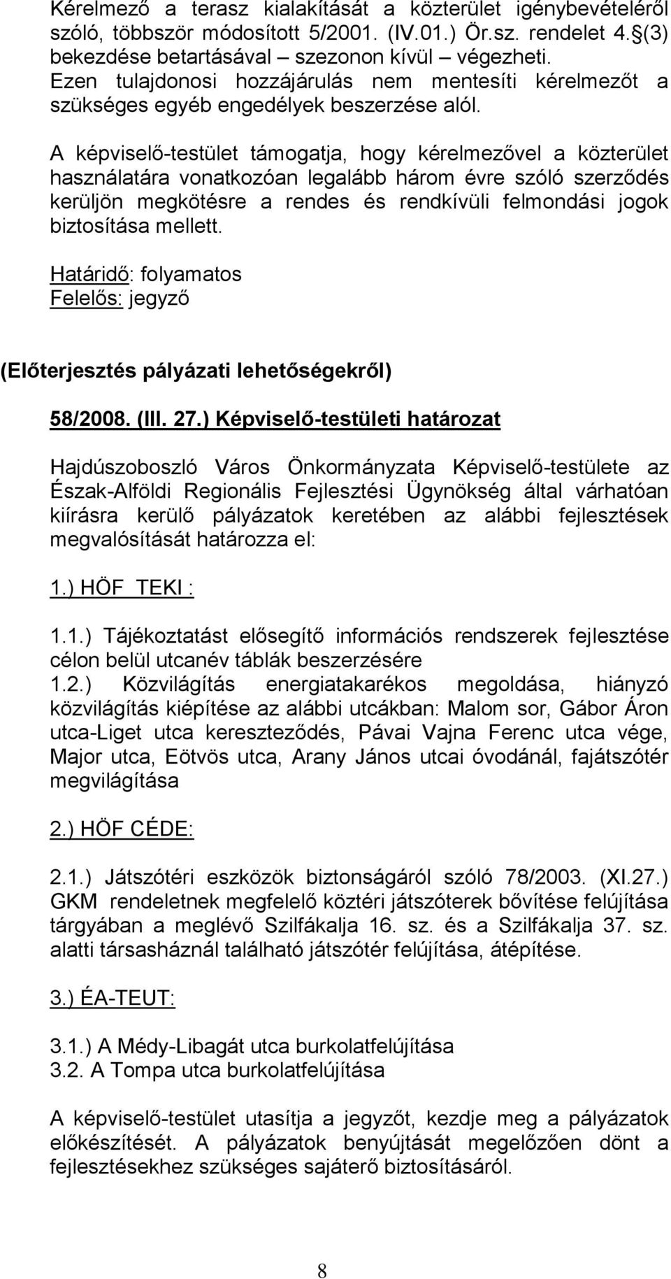 A képviselő-testület támogatja, hogy kérelmezővel a közterület használatára vonatkozóan legalább három évre szóló szerződés kerüljön megkötésre a rendes és rendkívüli felmondási jogok biztosítása