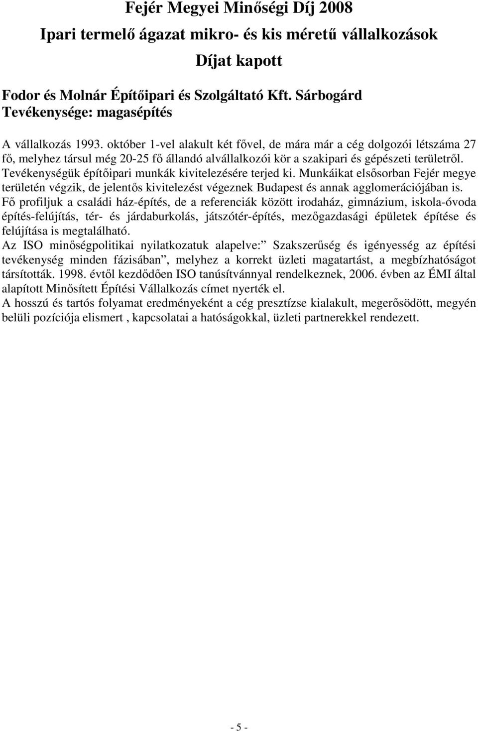 Tevékenységük építıipari munkák kivitelezésére terjed ki. Munkáikat elsısorban Fejér megye területén végzik, de jelentıs kivitelezést végeznek Budapest és annak agglomerációjában is.