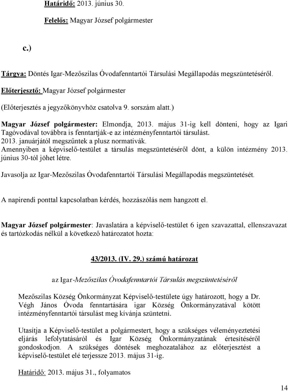 Amennyiben a képviselő-testület a társulás megszüntetéséről dönt, a külön intézmény 2013. június 30-tól jöhet létre. Javasolja az Igar-Mezőszilas Óvodafenntartói Társulási Megállapodás megszüntetését.