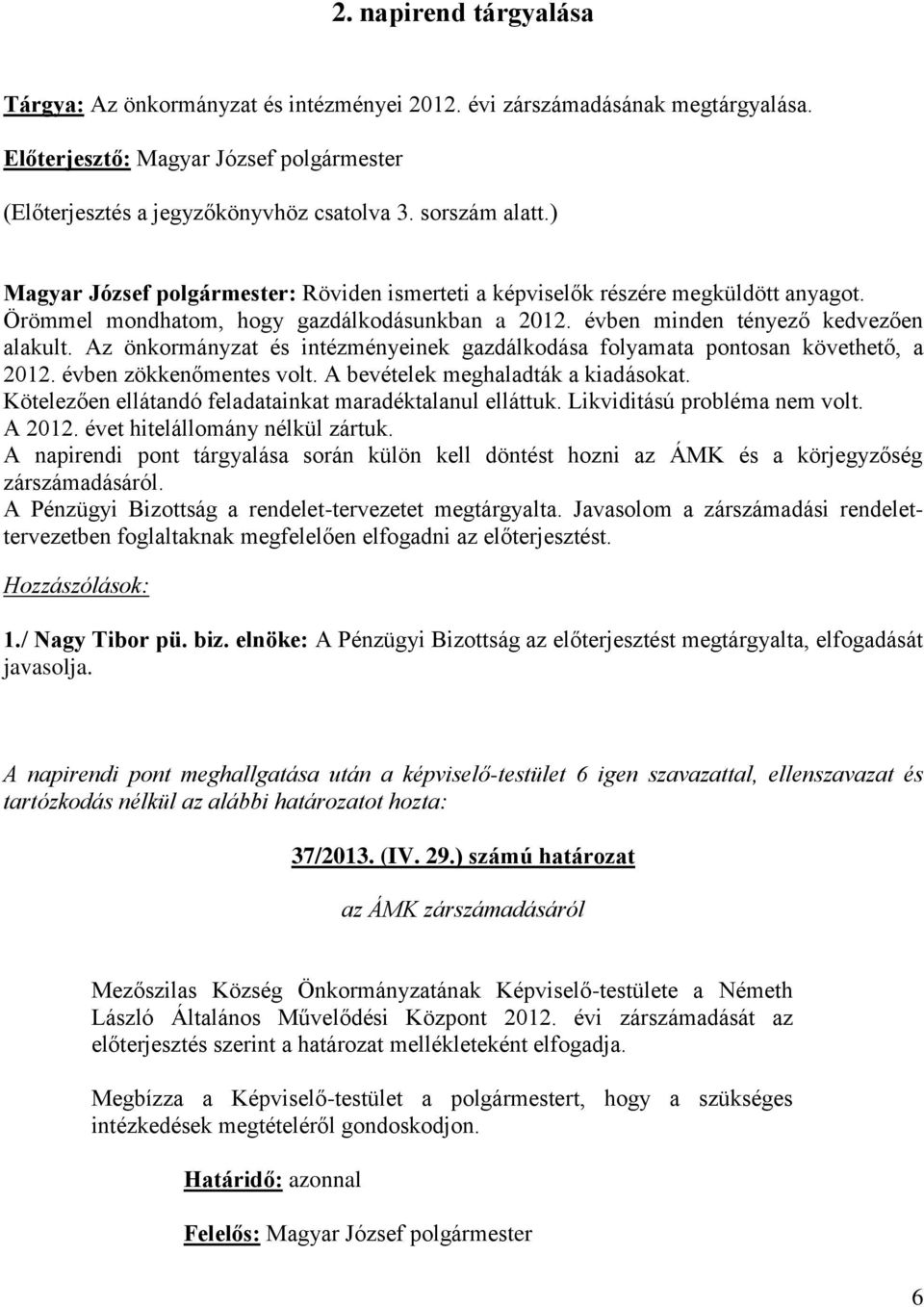 Az önkormányzat és intézményeinek gazdálkodása folyamata pontosan követhető, a 2012. évben zökkenőmentes volt. A bevételek meghaladták a kiadásokat.