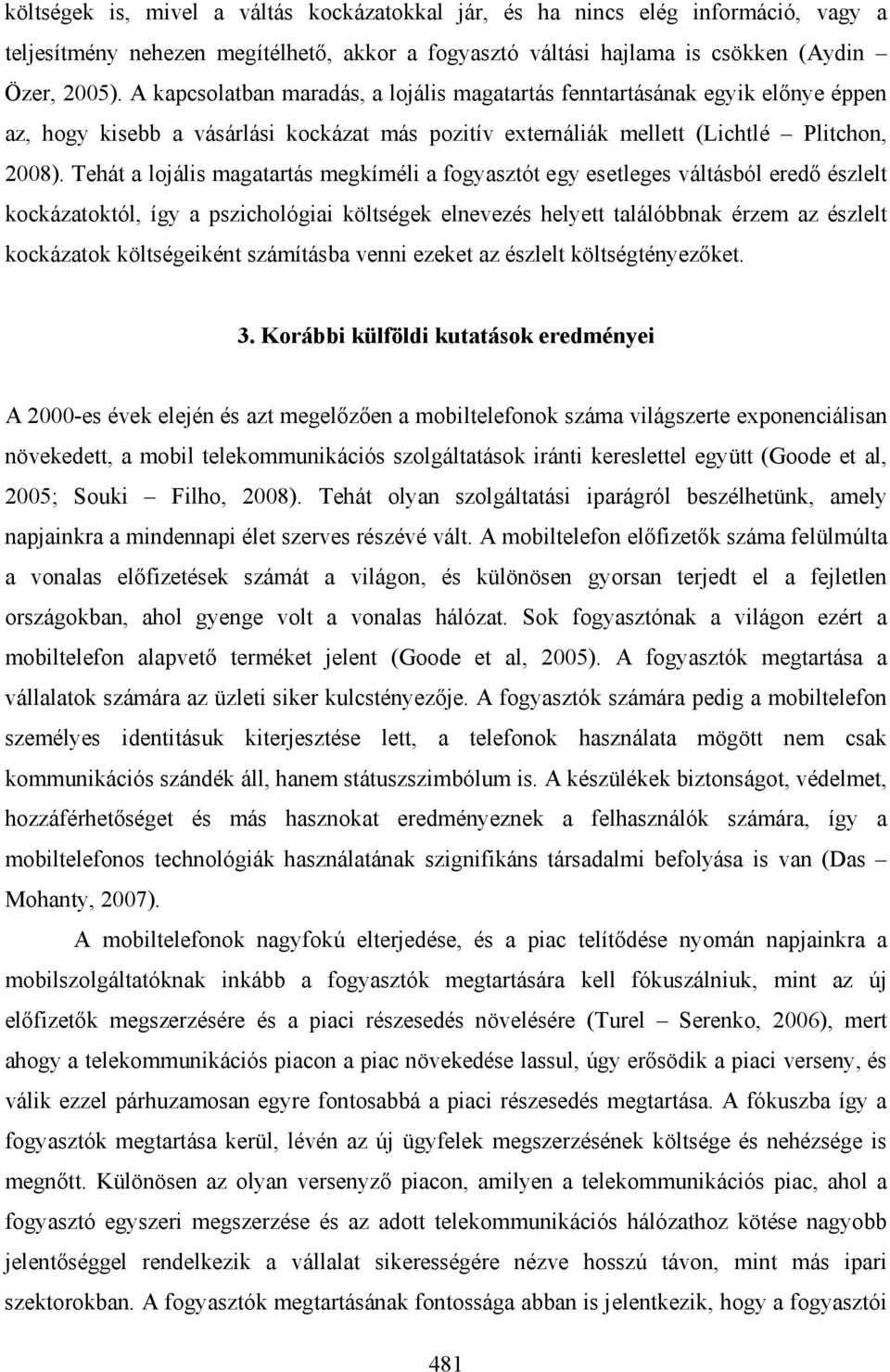 Tehát a lojális magatartás megkíméli a fogyasztót egy esetleges váltásból eredő észlelt kockázatoktól, így a pszichológiai költségek elnevezés helyett találóbbnak érzem az észlelt kockázatok