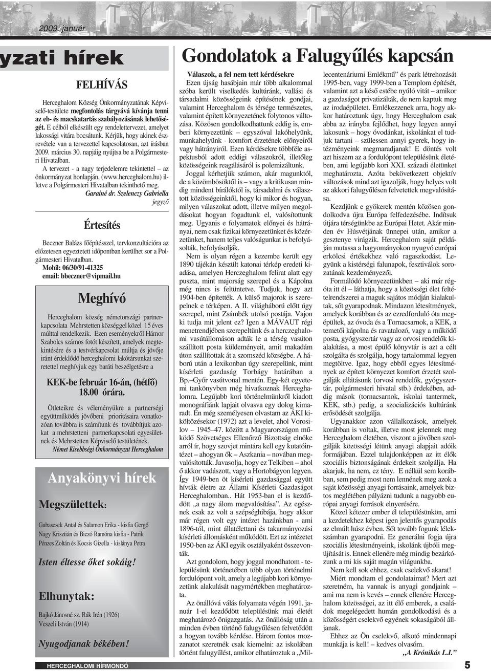 E célból elkészült egy rendelettervezet, amelyet lakossági vitára bocsátunk. Kérjük, hogy akinek észrevétele van a tervezettel kapcsolatosan, azt írásban 2009. március 30.