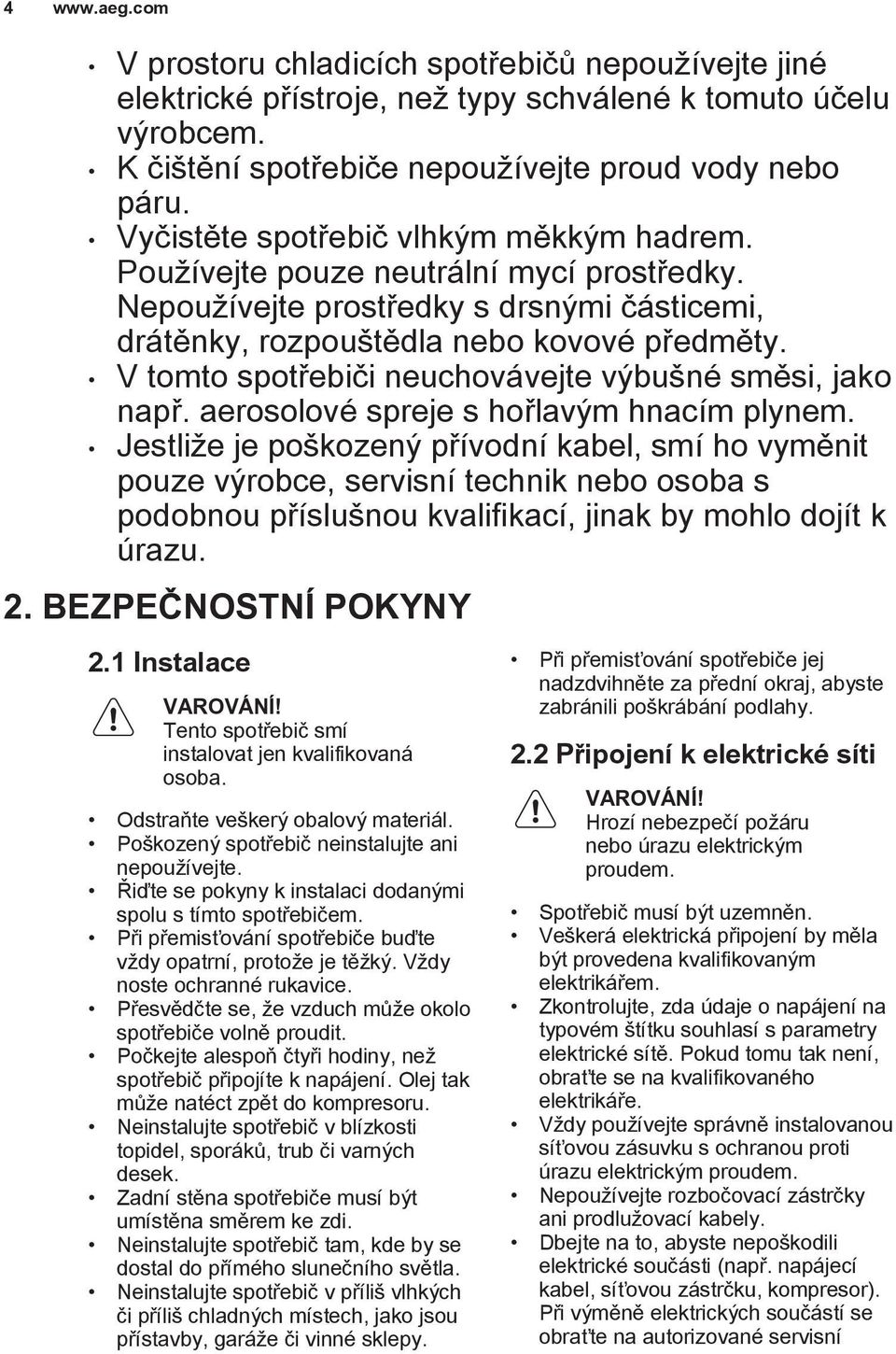 V tomto spotřebiči neuchovávejte výbušné směsi, jako např. aerosolové spreje s hořlavým hnacím plynem.