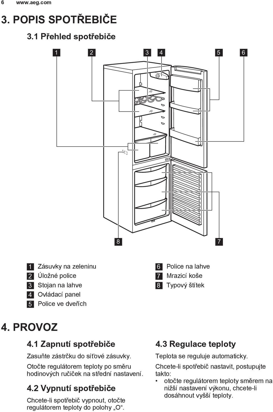 8 Typový štítek 4. PROVOZ 4.1 Zapnutí spotřebiče Zasuňte zástrčku do síťové zásuvky. Otočte regulátorem teploty po směru hodinových ručiček na střední nastavení.