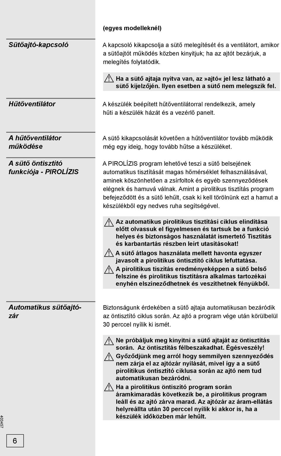 Hűtőventilátor A készülék beépített hűtőventilátorral rendelkezik, amely hűti a készülék házát és a vezérlő panelt.