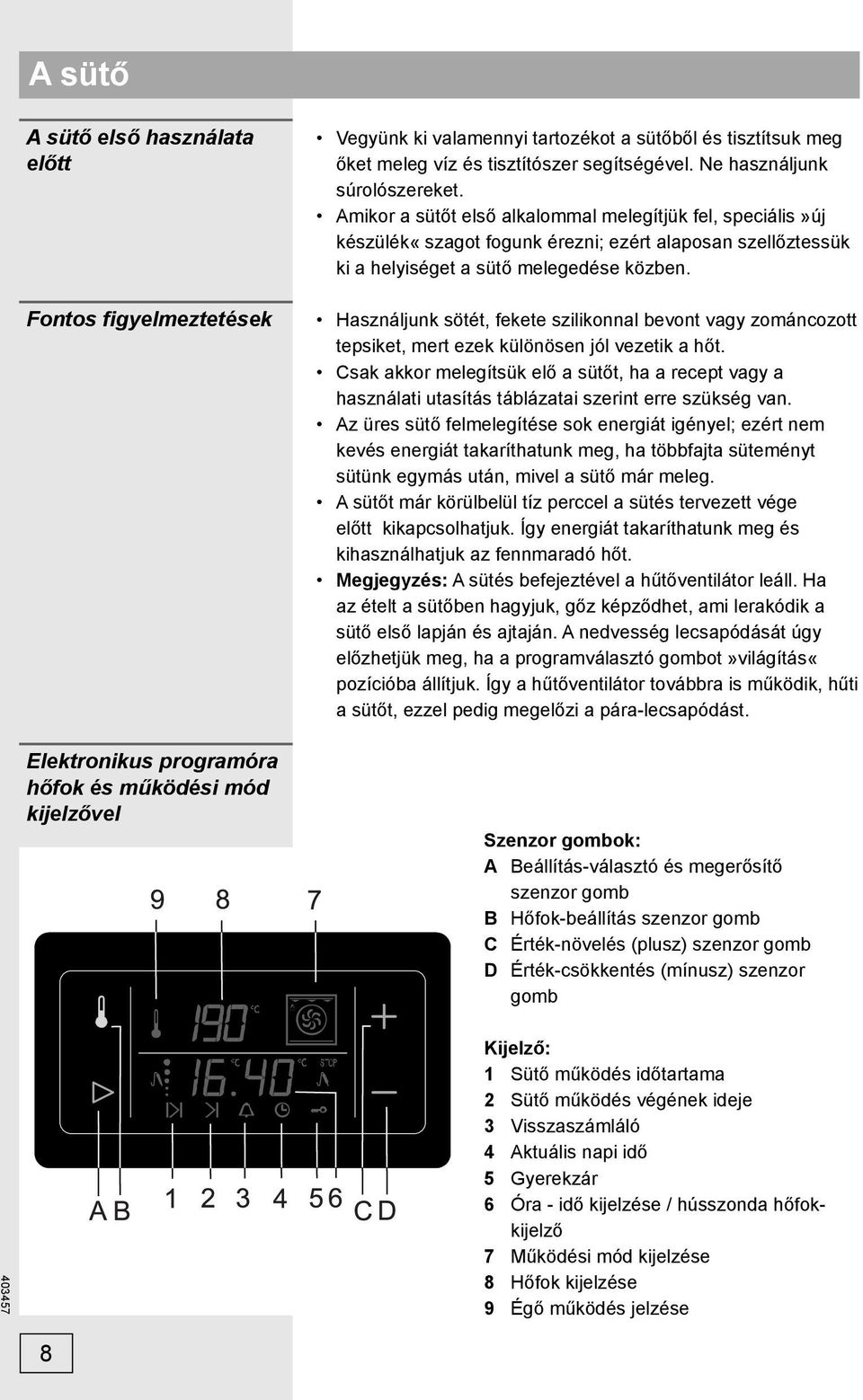 Amikor a sütőt első alkalommal melegítjük fel, speciális»új készülék«szagot fogunk érezni; ezért alaposan szellőztessük ki a helyiséget a sütő melegedése közben.