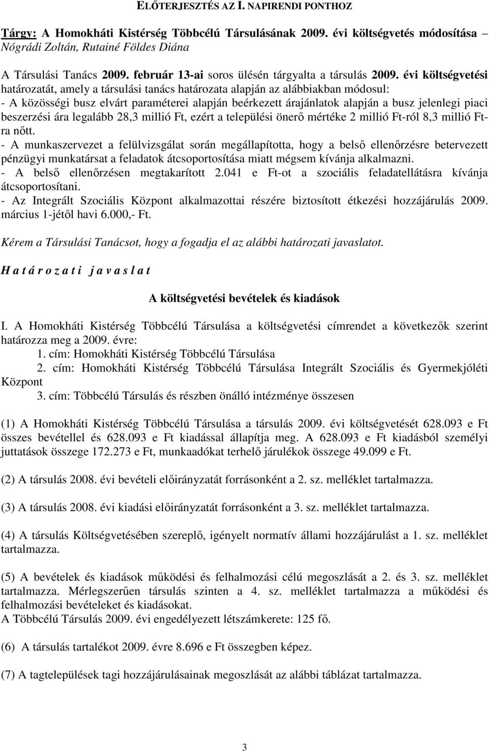 évi költségvetési határozatát, amely a társulási tanács határozata alapján az alábbiakban módosul: - A közösségi busz elvárt paraméterei alapján beérkezett árajánlatok alapján a busz jelenlegi piaci