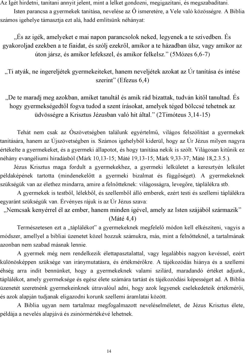 És gyakoroljad ezekben a te fiaidat, és szólj ezekről, amikor a te házadban ülsz, vagy amikor az úton jársz, és amikor lefekszel, és amikor felkelsz.