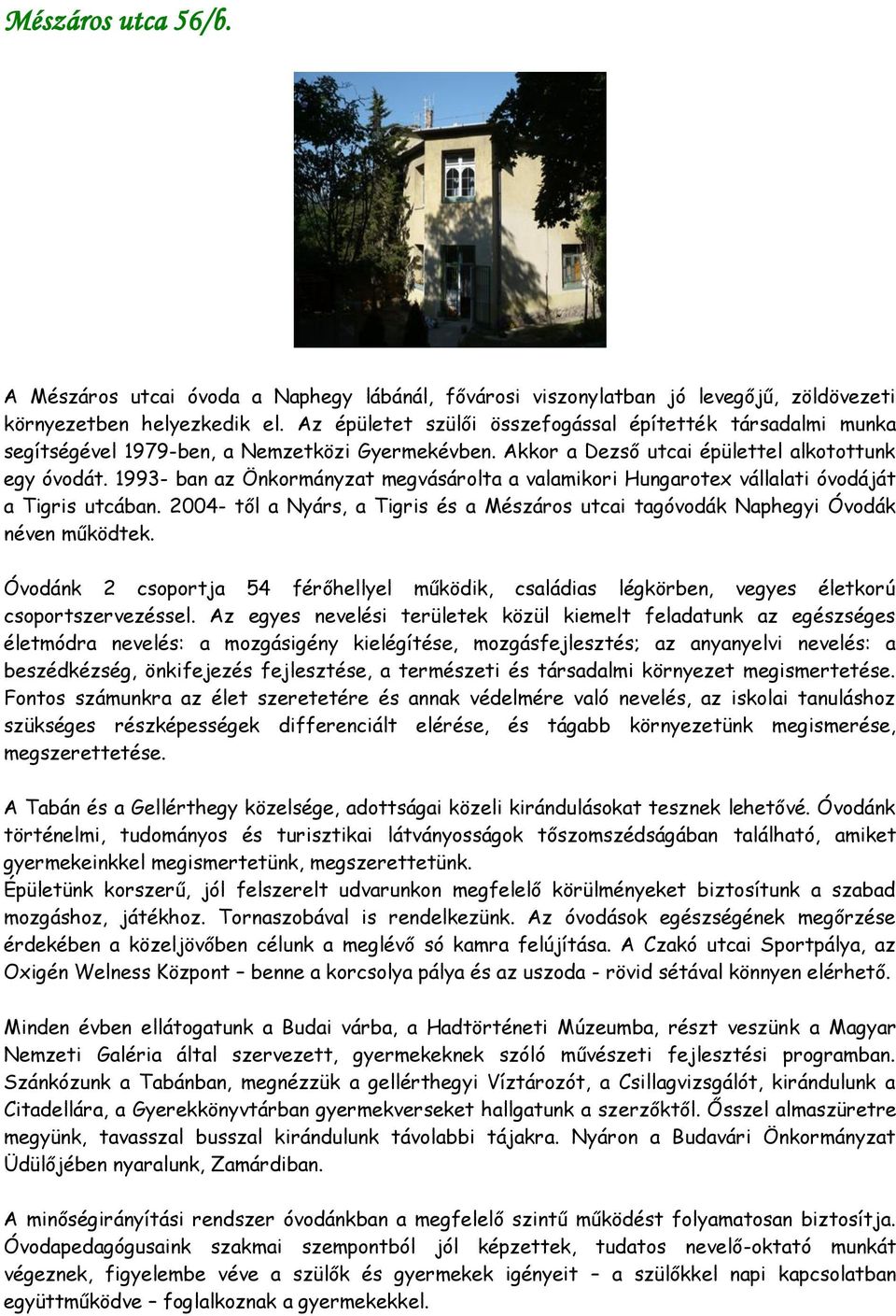 1993- ban az Önkormányzat megvásárolta a valamikori Hungarotex vállalati óvodáját a Tigris utcában. 2004- től a Nyárs, a Tigris és a Mészáros utcai tagóvodák Naphegyi Óvodák néven működtek.