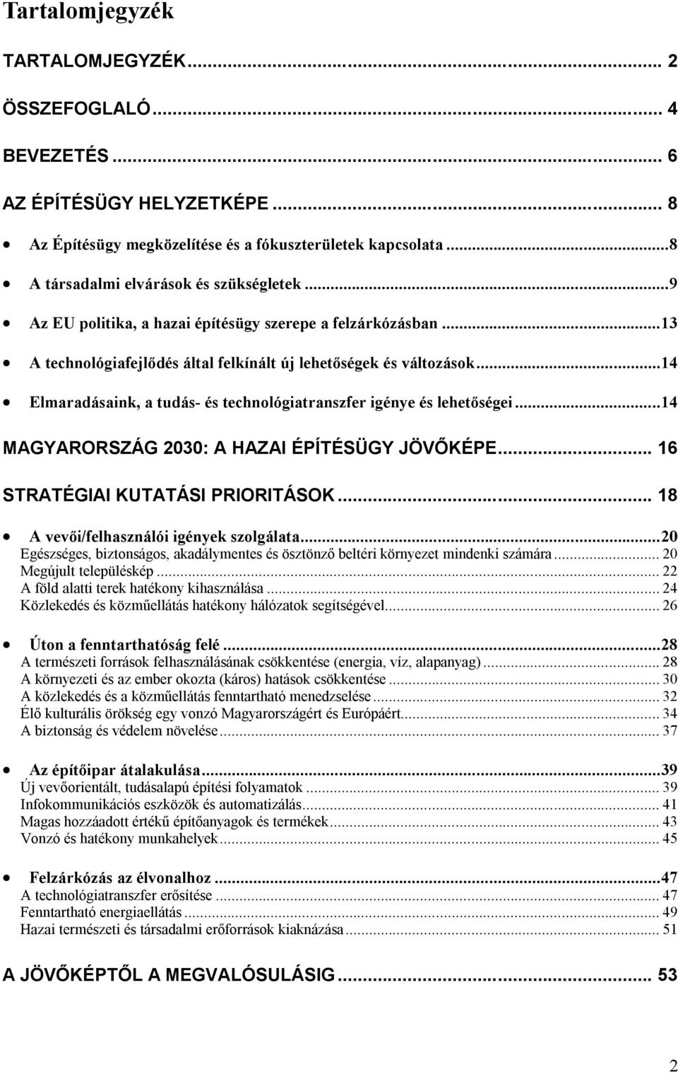 ..14 Elmaradásaink, a tudás- és technológiatranszfer igénye és lehetőségei...14 MAGYARORSZÁG 2030: A HAZAI ÉPÍTÉSÜGY JÖVŐKÉPE... 16 STRATÉGIAI KUTATÁSI PRIORITÁSOK.