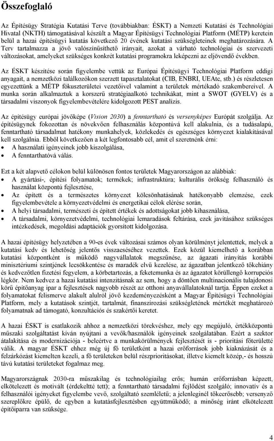 A Terv tartalmazza a jövő valószínűsíthető irányait, azokat a várható technológiai és szervezeti változásokat, amelyeket szükséges konkrét kutatási programokra leképezni az eljövendő években.