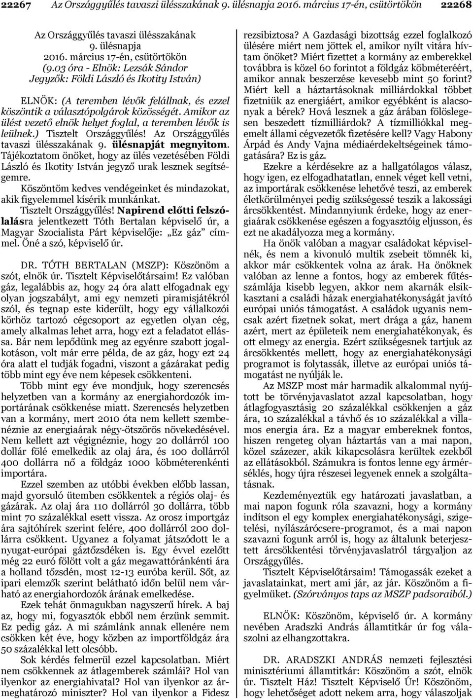 Amikor az ülést vezető elnök helyet foglal, a teremben lévők is leülnek.) Tisztelt Országgyűlés! Az Országgyűlés tavaszi ülésszakának 9. ülésnapját megnyitom.