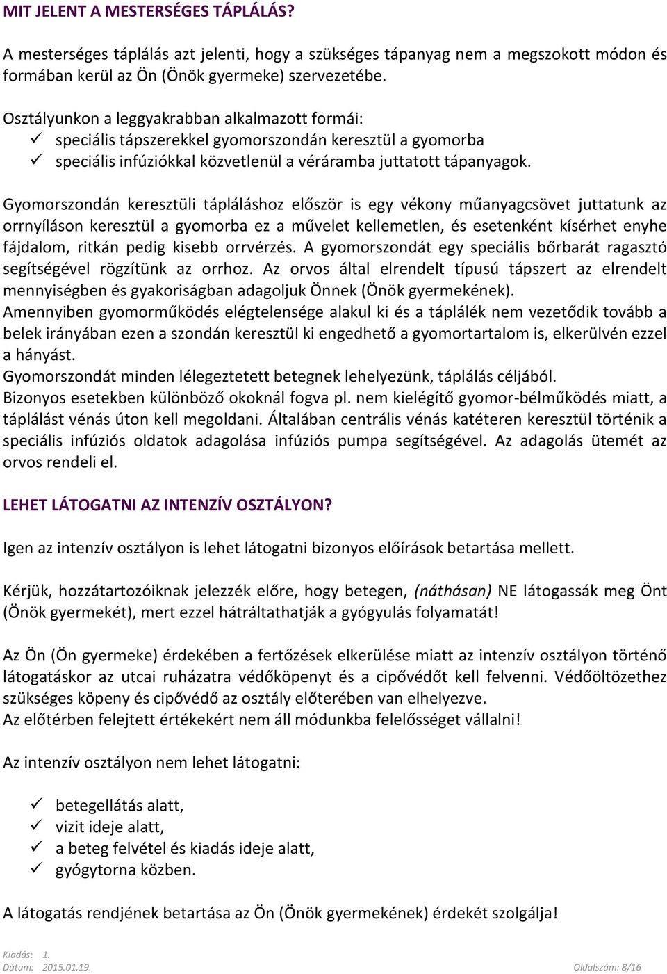 Gyomorszondán keresztüli tápláláshoz először is egy vékony műanyagcsövet juttatunk az orrnyíláson keresztül a gyomorba ez a művelet kellemetlen, és esetenként kísérhet enyhe fájdalom, ritkán pedig