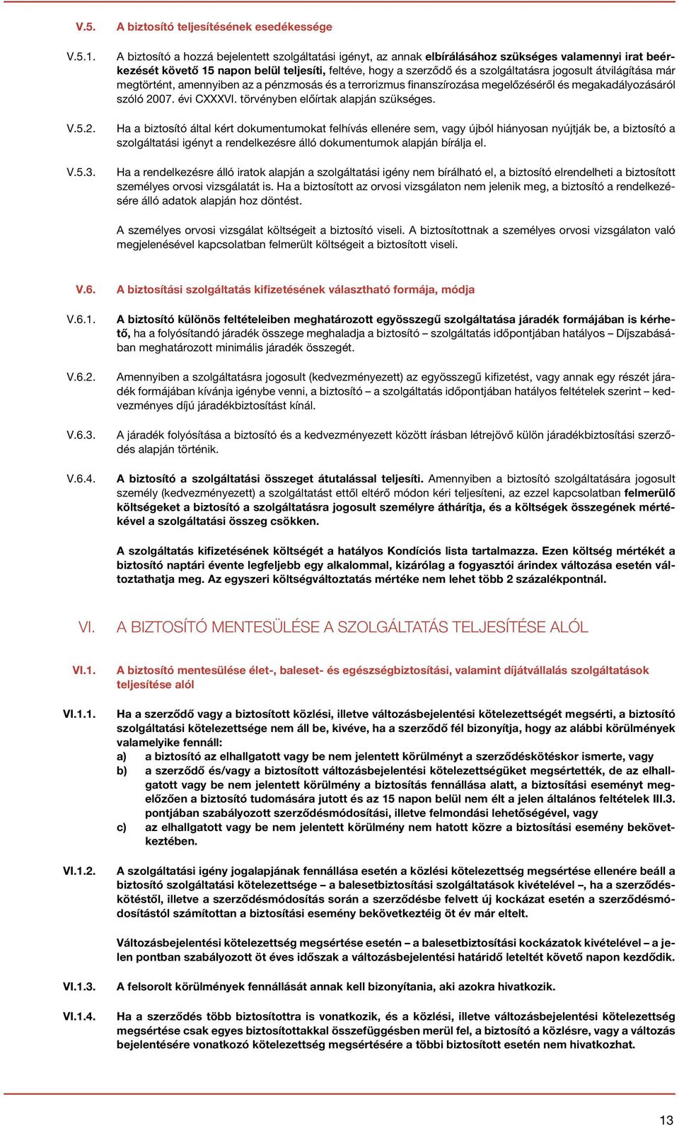 hogy a szerződő és a szolgáltatásra jogosult átvilágítása már megtörtént, amennyiben az a pénzmosás és a terrorizmus finanszírozása megelőzéséről és megakadályozásáról szóló 2007. évi CXXXVI.