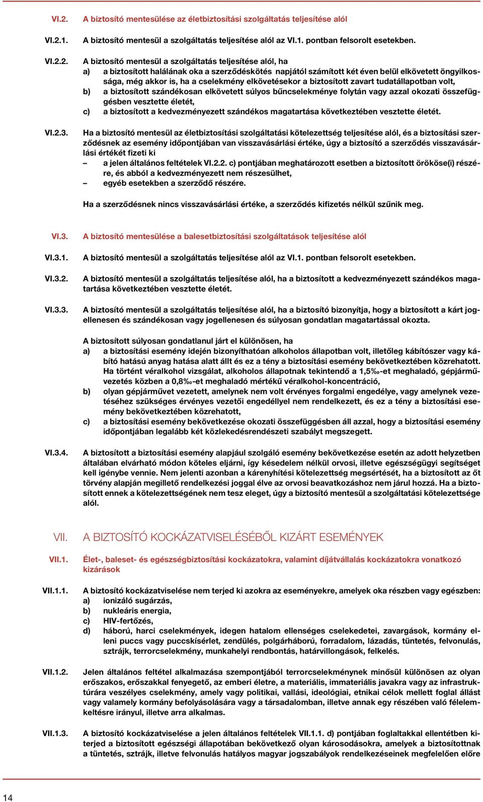 elkövetésekor a biztosított zavart tudatállapotban volt, b) a biztosított szándékosan elkövetett súlyos bűncselekménye folytán vagy azzal okozati összefüggésben vesztette életét, c) a biztosított a