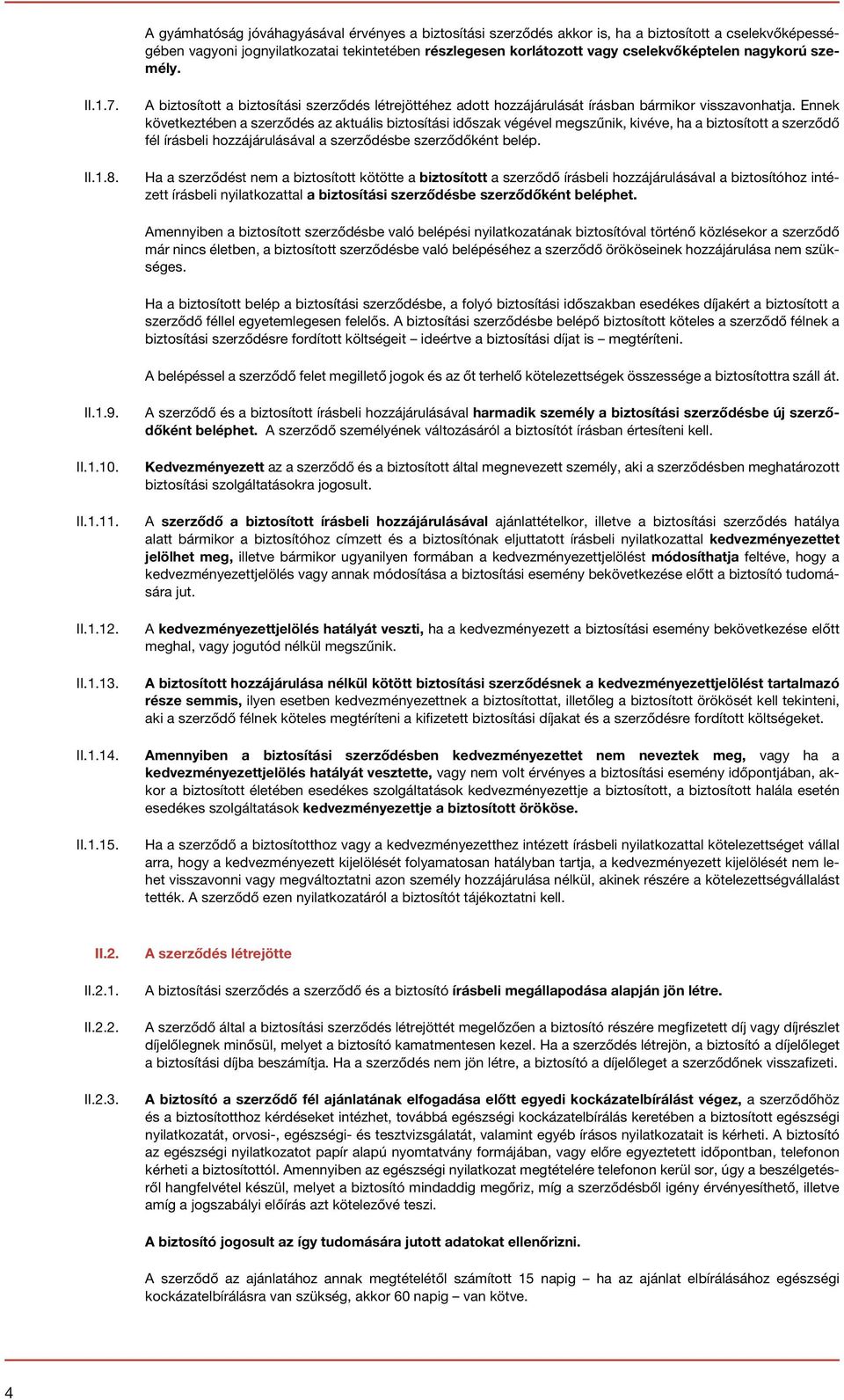 Ennek következtében a szerződés az aktuális biztosítási időszak végével megszűnik, kivéve, ha a biztosított a szerződő fél írásbeli hozzájárulásával a szerződésbe szerződőként belép.