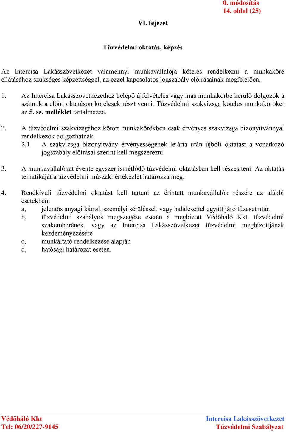 Az hez belépő újfelvételes vagy más munkakörbe kerülő dolgozók a számukra előírt oktatáson kötelesek részt venni. Tűzvédelmi szakvizsga köteles munkaköröket az 5. sz. melléklet tartalmazza. 2.