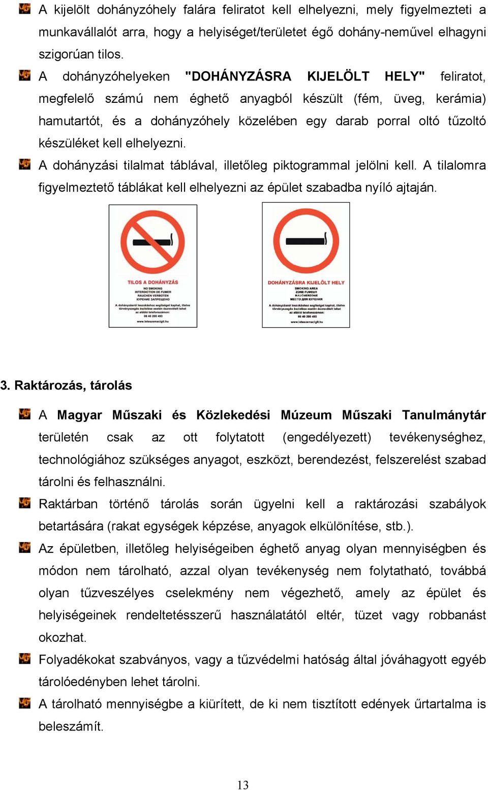 készüléket kell elhelyezni. A dohányzási tilalmat táblával, illetőleg piktogrammal jelölni kell. A tilalomra figyelmeztető táblákat kell elhelyezni az épület szabadba nyíló ajtaján. 3.