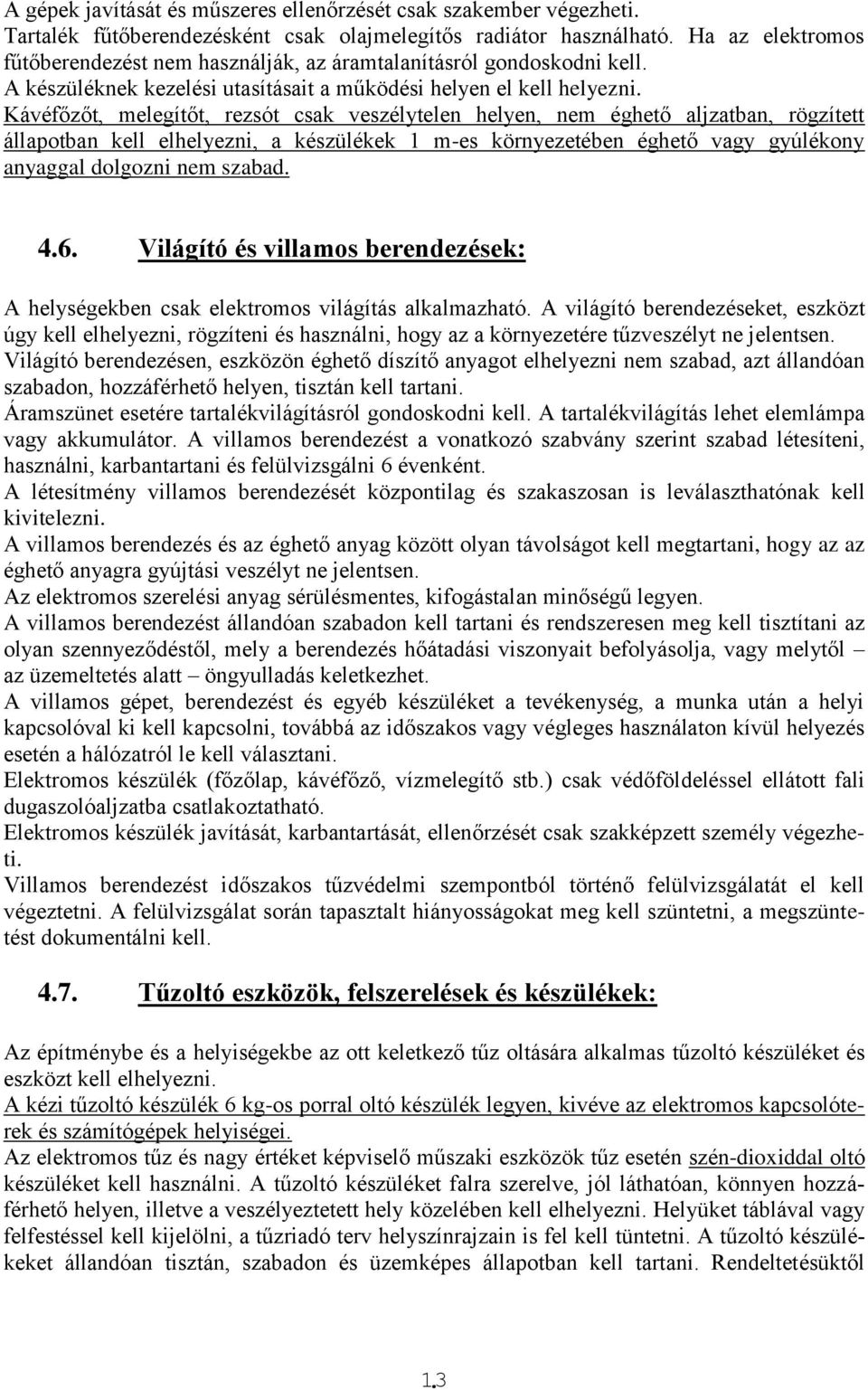 Kávéfőzőt, melegítőt, rezsót csak veszélytelen helyen, nem éghető aljzatban, rögzített állapotban kell elhelyezni, a készülékek 1 m-es környezetében éghető vagy gyúlékony anyaggal dolgozni nem szabad.