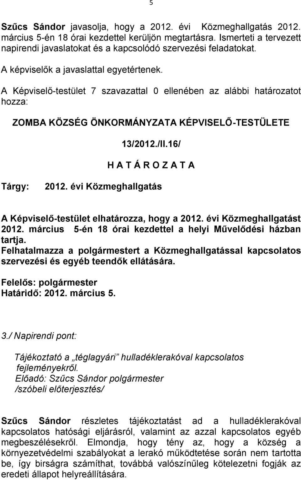 A Képviselő-testület 7 szavazattal 0 ellenében az alábbi határozatot hozza: 13/2012./II.16/ H A T Á R O Z A T A Tárgy: 2012. évi Közmeghallgatás A Képviselő-testület elhatározza, hogy a 2012.