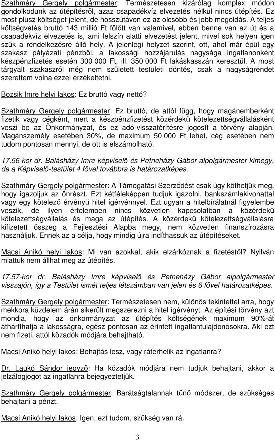 A teljes költségvetés bruttó 143 millió Ft fölött van valamivel, ebben benne van az út és a csapadékvíz elvezetés is, ami felszín alatti elvezetést jelent, mivel sok helyen igen szők a rendelkezésre