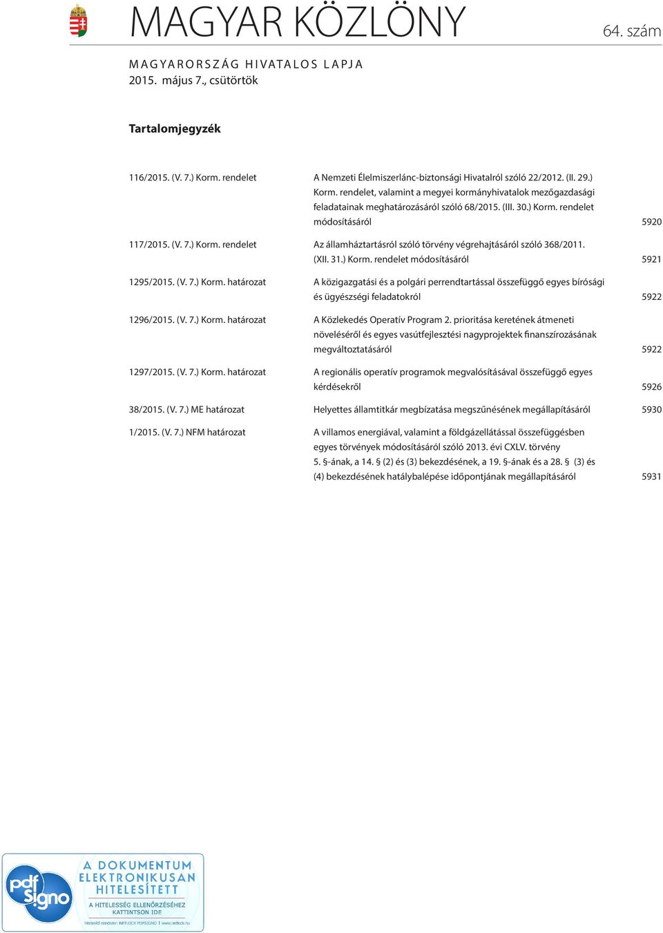 (XII. 31.) Korm. rendelet módosításáról 5921 1295/2015. (V. 7.) Korm. határozat A közigazgatási és a polgári perrendtartással összefüggő egyes bírósági és ügyészségi feladatokról 5922 1296/2015. (V. 7.) Korm. határozat A Közlekedés Operatív Program 2.