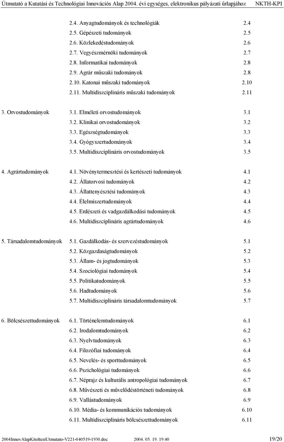 2 3.3. Egészségtudományok 3.3 3.4. Gyógyszertudományok 3.4 3.5. Multidiszciplináris orvostudományok 3.5 4. Agrártudományok 4.1. Növénytermesztési és kertészeti tudományok 4.1 4.2. Állatorvosi tudományok 4.