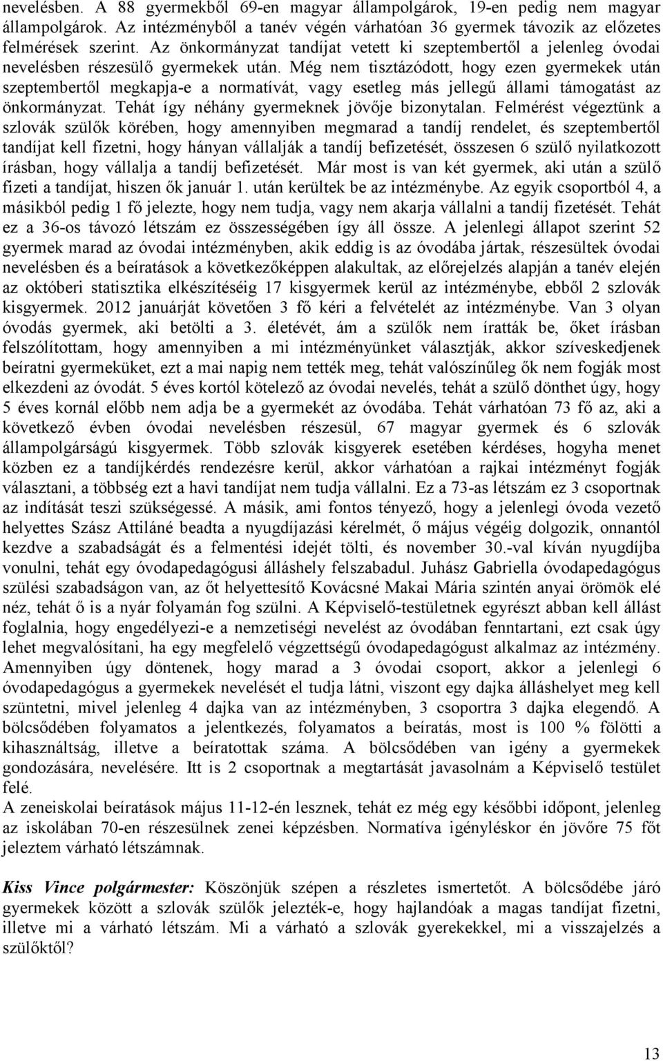 Még nem tisztázódott, hogy ezen gyermekek után szeptembertıl megkapja-e a normatívát, vagy esetleg más jellegő állami támogatást az önkormányzat. Tehát így néhány gyermeknek jövıje bizonytalan.