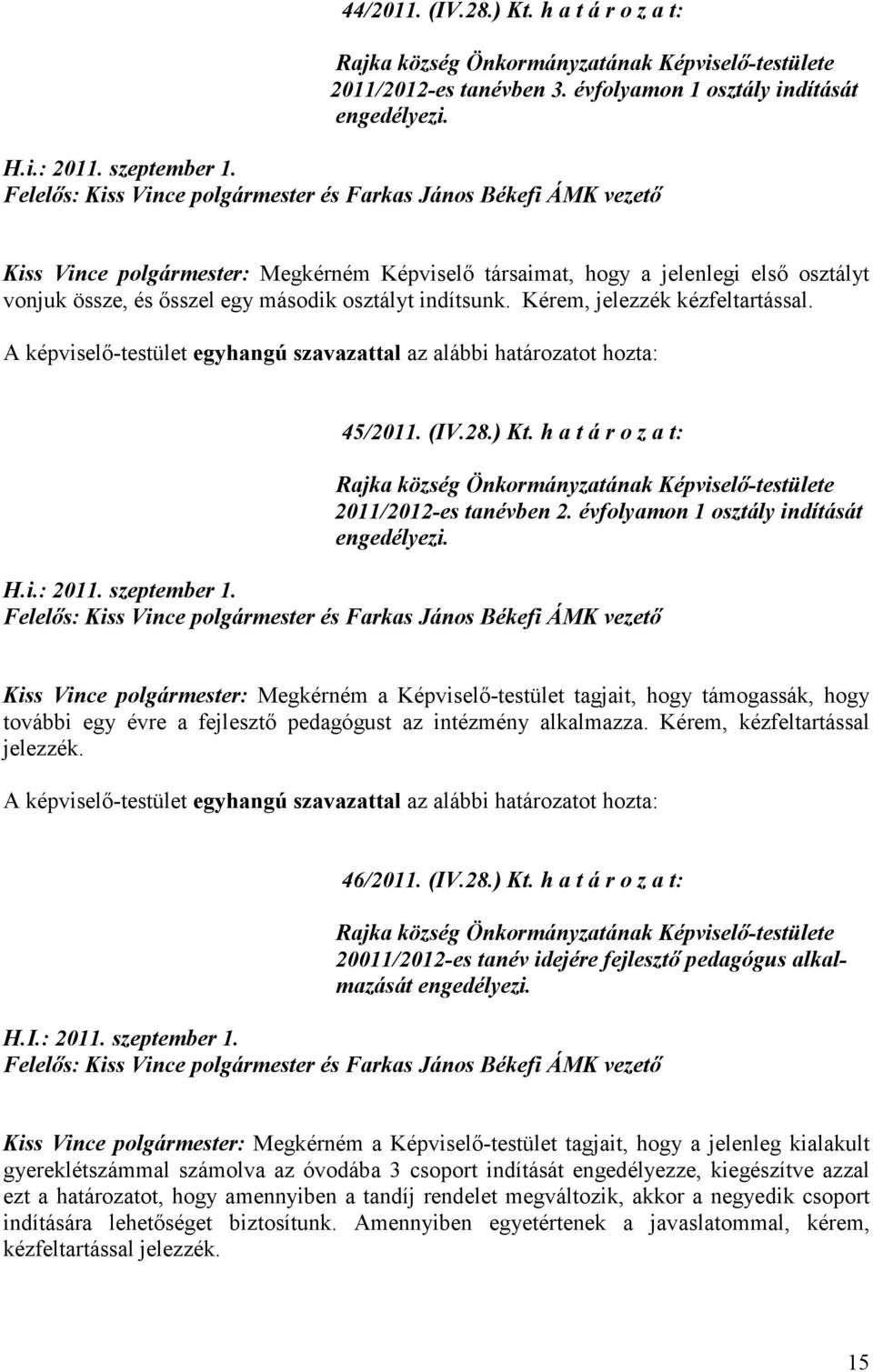 indítsunk. Kérem, jelezzék kézfeltartással. 45/2011. (IV.28.) Kt. h a t á r o z a t: 2011/2012-es tanévben 2. évfolyamon 1 osztály indítását engedélyezi. H.i.: 2011. szeptember 1.