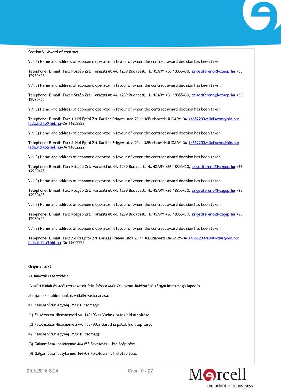 Haraszti út 44. 1239 Budapest, HUNGARY +36 18855430, szigetiferenc@kozgep.hu +36 Telephone: E-mail: Fax: Közgép Zrt. Haraszti út 44. 1239 Budapest, HUNGARY +36 18855430, szigetiferenc@kozgep.hu +36 Telephone: E-mail: Fax: Közgép Zrt. Haraszti út 44. 1239 Budapest, HUNGARY +36 18855430, szigetiferenc@kozgep.hu +36 Telephone: E-mail: Fax: A-Híd Építő Zrt.