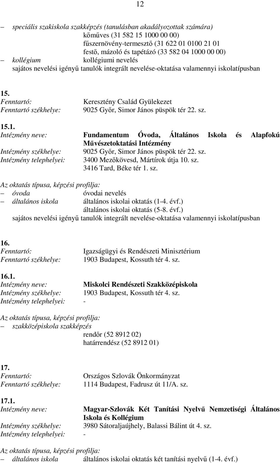 . Keresztény Család Gyülekezet 9025 Gyır, Simor János püspök tér 22. sz. 15.1. Fundamentum Óvoda, Általános Iskola és Alapfokú Mővészetoktatási Intézmény 9025 Gyır, Simor János püspök tér 22. sz. 3400 Mezıkövesd, Mártírok útja 10.