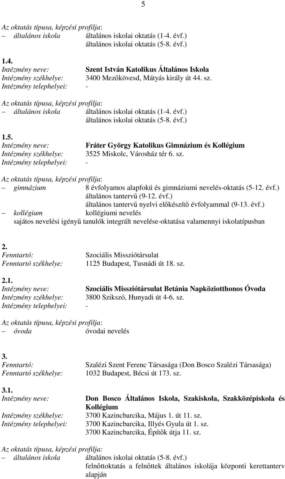 - gimnázium 8 évfolyamos alapfokú és gimnáziumi nevelés-oktatás (5-12. évf.) általános tantervő (9-12. évf.) általános tantervő nyelvi elıkészítı évfolyammal (9-13. évf.) kollégium kollégiumi nevelés sajátos nevelési igényő tanulók integrált nevelése-oktatása valamennyi iskolatípusban 2.