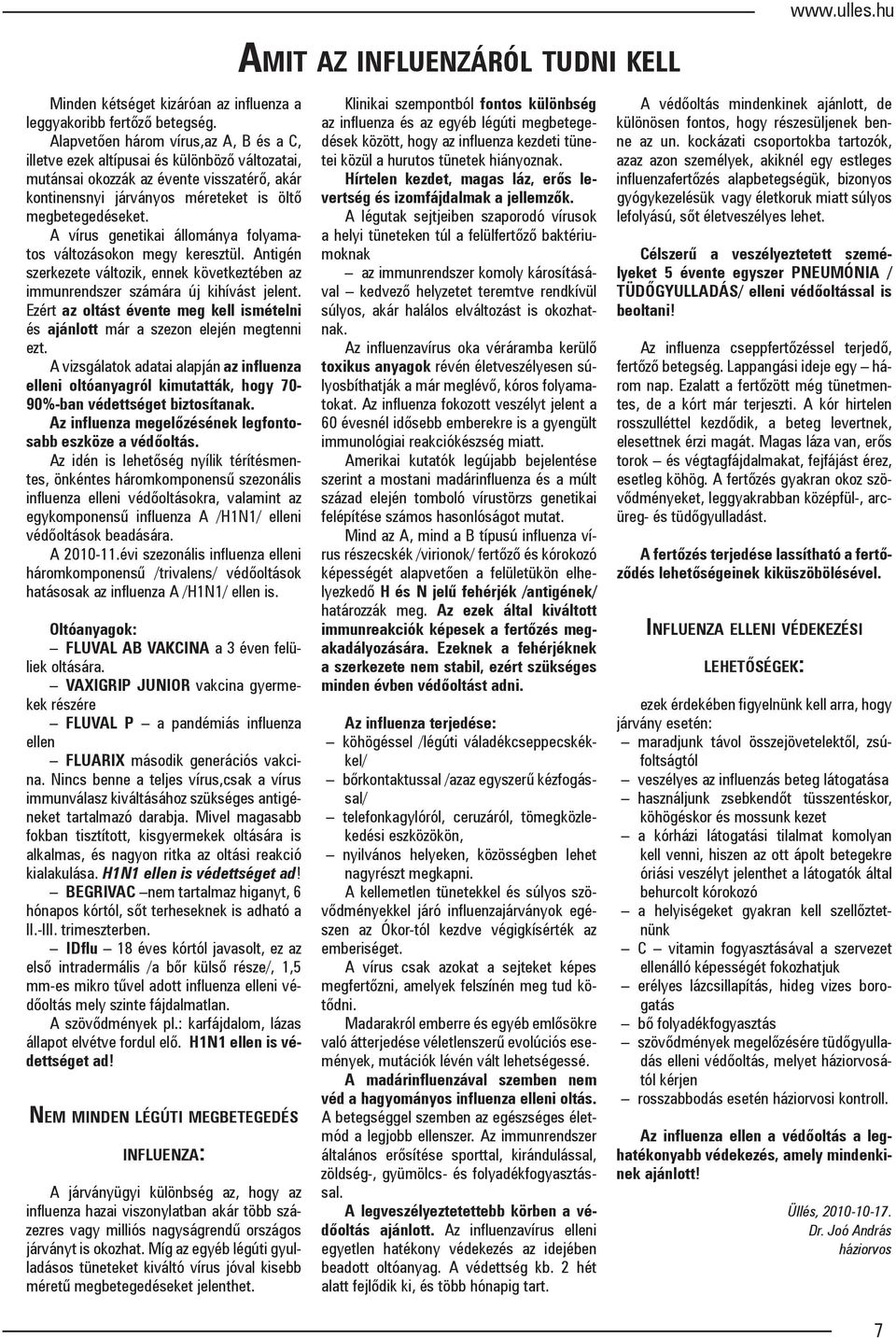 A vírus genetikai állománya folyamatos változásokon megy keresztül. Antigén szerkezete változik, ennek következtében az immunrendszer számára új kihívást jelent.