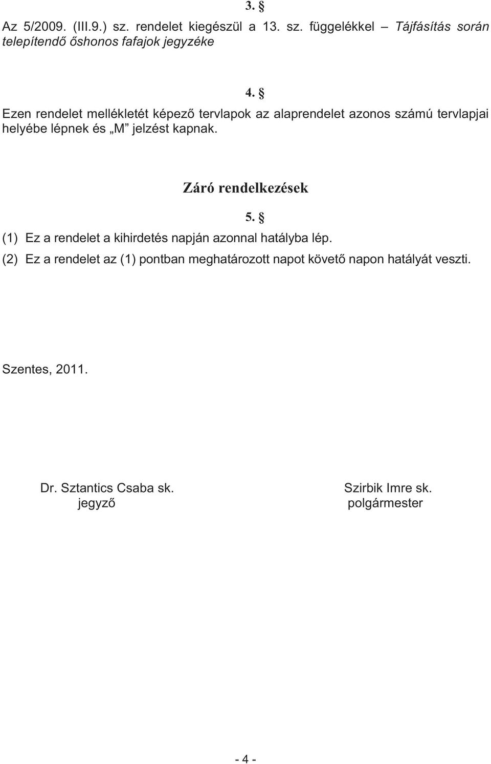 Záró rendelkezések 5. (1) Ez a rendelet a kihirdetés napján azonnal hatályba lép.