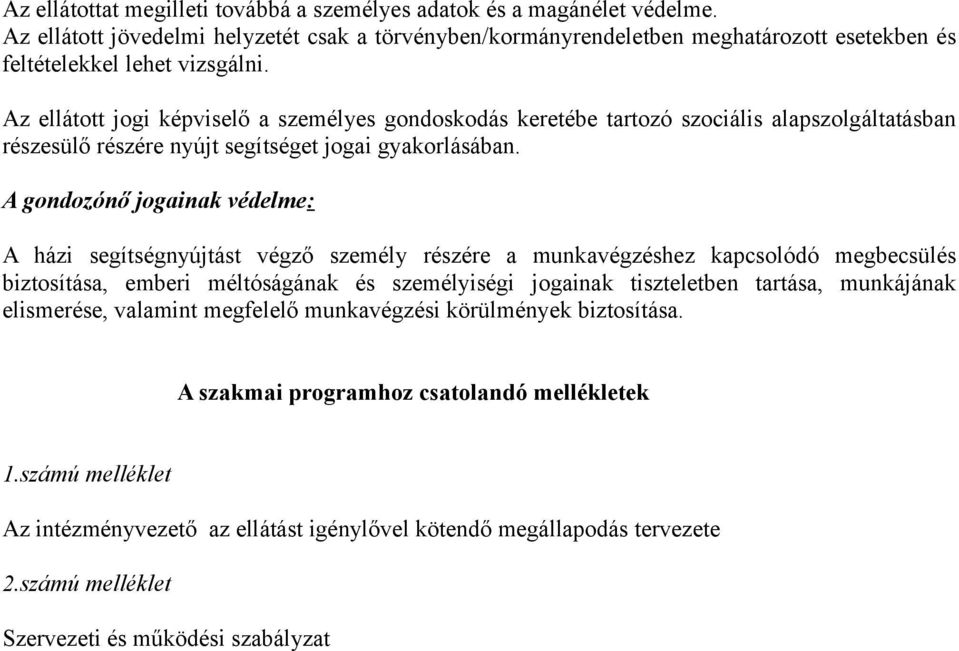 Az ellátott jogi képviselő a személyes gondoskodás keretébe tartozó szociális alapszolgáltatásban részesülő részére nyújt segítséget jogai gyakorlásában.