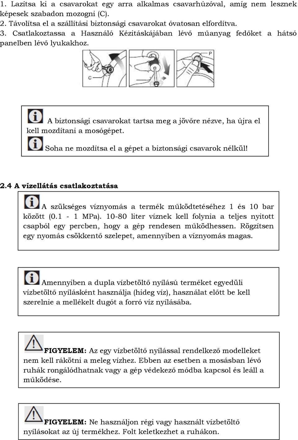 Soha ne mozdítsa el a gépet a biztonsági csavarok nélkül! 2.4 A vízellátás csatlakoztatása A szükséges víznyomás a termék működtetéséhez 1 és 1 bar között (.1-1 MPa).