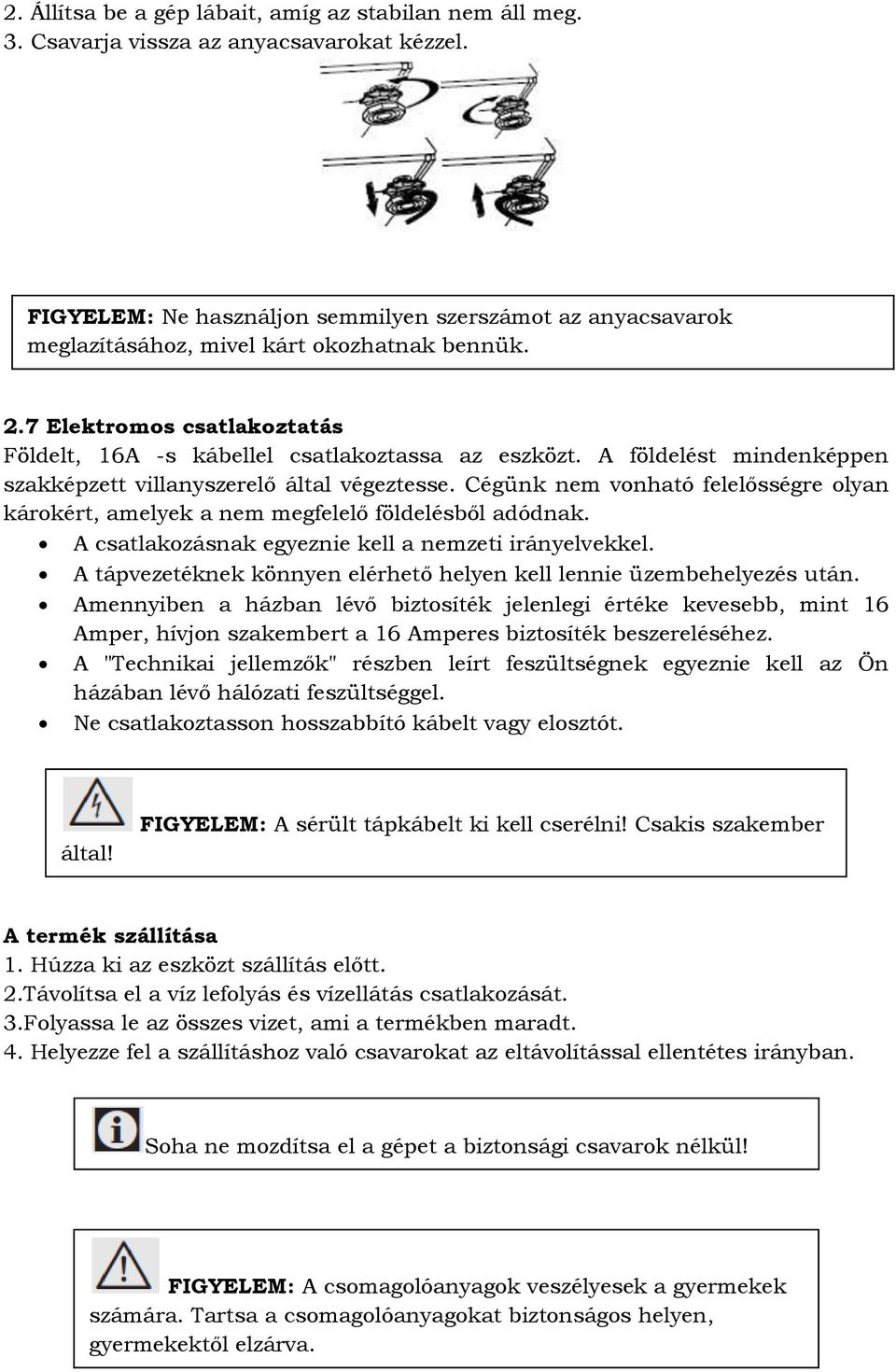 A földelést mindenképpen szakképzett villanyszerelő által végeztesse. Cégünk nem vonható felelősségre olyan károkért, amelyek a nem megfelelő földelésből adódnak.